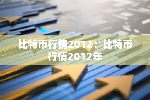 比特币行情2012：比特币行情2012年