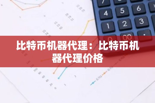 比特币机器代理：比特币机器代理价格