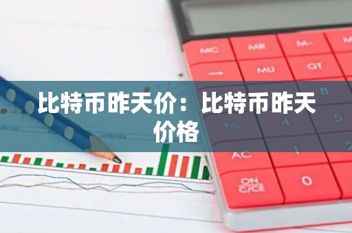 比特币昨天价：比特币昨天价格