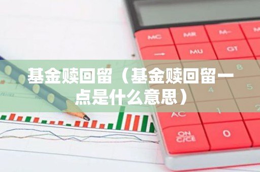 基金赎回留（基金赎回留一点是什么意思）