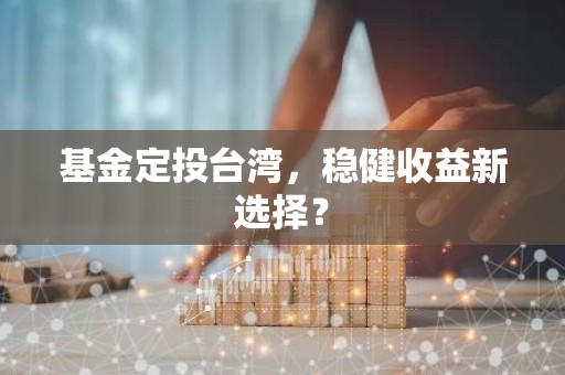基金定投台湾，稳健收益新选择？