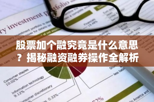 股票加个融究竟是什么意思？揭秘融资融券操作全解析
