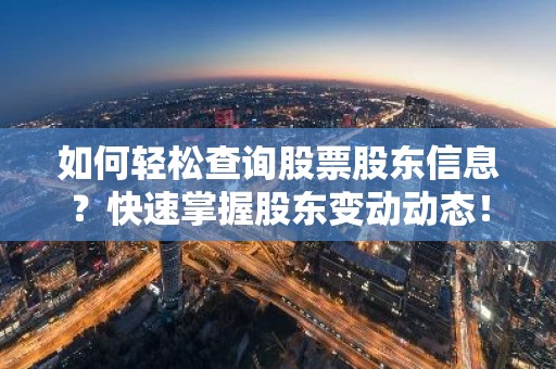 如何轻松查询股票股东信息？快速掌握股东变动动态！