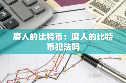 磨人的比特币：磨人的比特币犯法吗