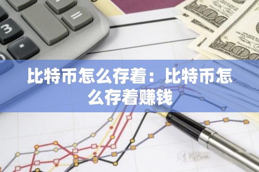 比特币怎么存着：比特币怎么存着赚钱