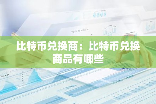 比特币兑换商：比特币兑换商品有哪些