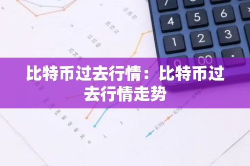 比特币过去行情：比特币过去行情走势