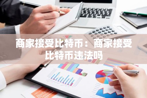 商家接受比特币：商家接受比特币违法吗