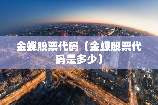 金蝶股票代码（金蝶股票代码是多少）