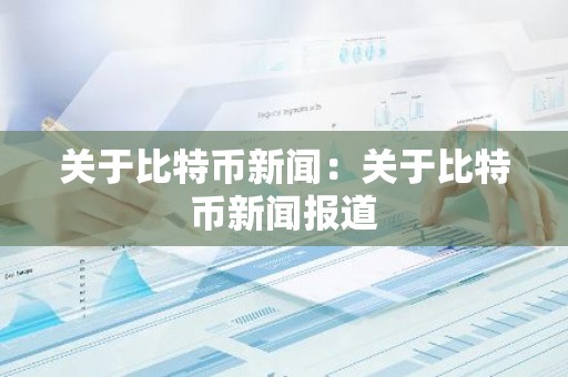 关于比特币新闻：关于比特币新闻报道