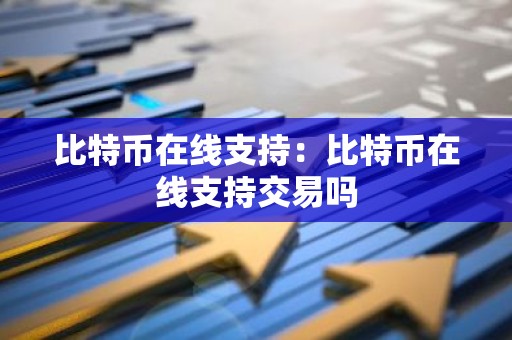 比特币在线支持：比特币在线支持交易吗