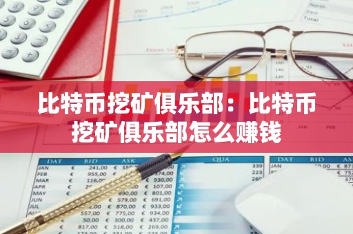 比特币挖矿俱乐部：比特币挖矿俱乐部怎么赚钱