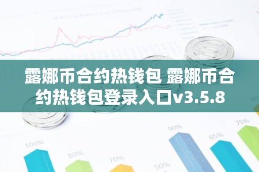 露娜币合约热钱包 露娜币合约热钱包登录入口v3.5.8