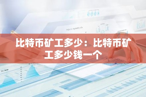 比特币矿工多少：比特币矿工多少钱一个