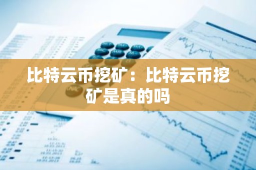 比特云币挖矿：比特云币挖矿是真的吗