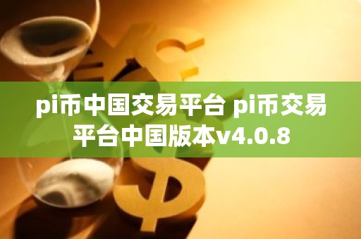 pi币中国交易平台 pi币交易平台中国版本v4.0.8