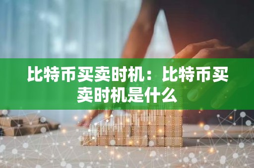 比特币买卖时机：比特币买卖时机是什么