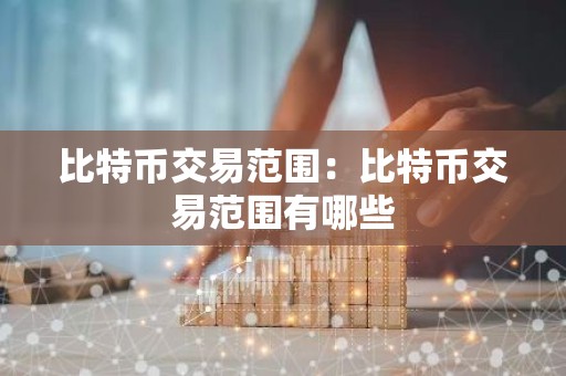 比特币交易范围：比特币交易范围有哪些