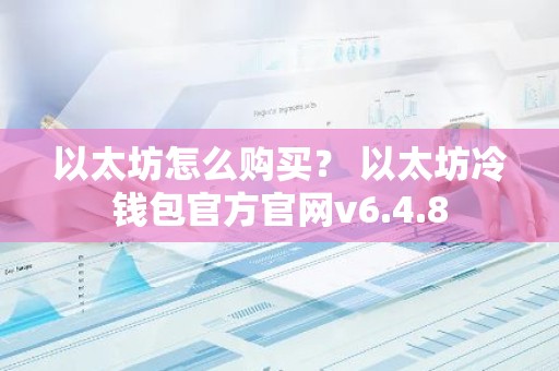 以太坊怎么购买？ 以太坊冷钱包官方官网v6.4.8
