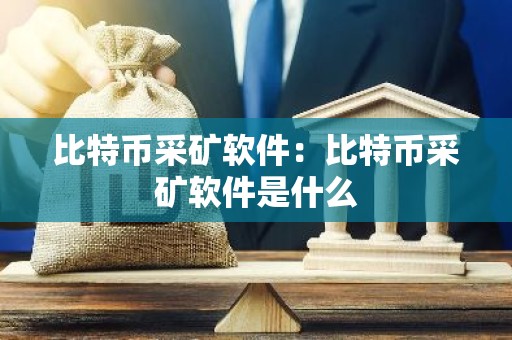 比特币采矿软件：比特币采矿软件是什么