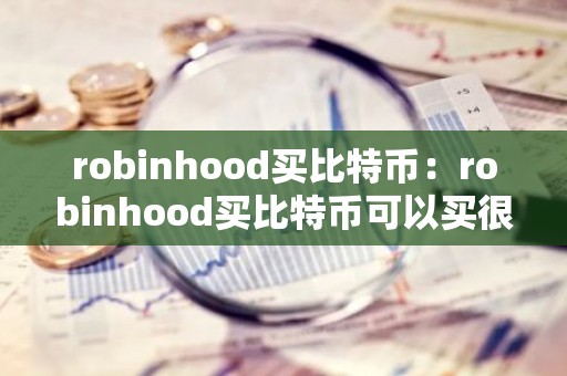robinhood买比特币：robinhood买比特币可以买很少
