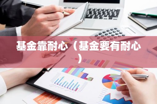 基金靠耐心（基金要有耐心）