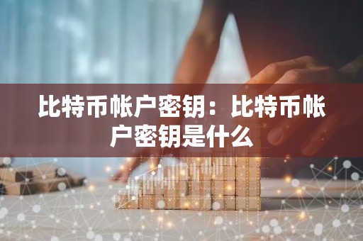比特币帐户密钥：比特币帐户密钥是什么