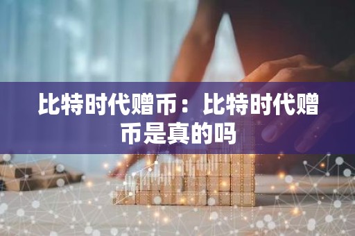 比特时代赠币：比特时代赠币是真的吗