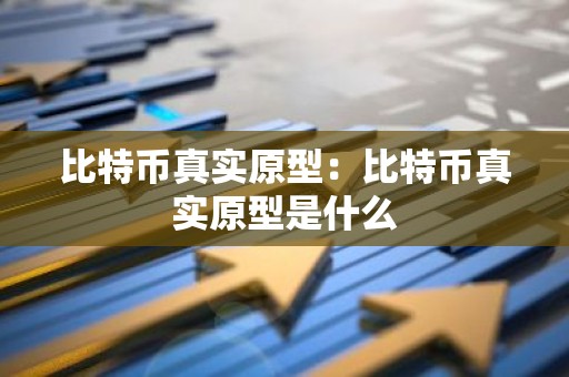 比特币真实原型：比特币真实原型是什么