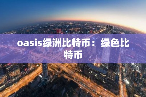 oasis绿洲比特币：绿色比特币