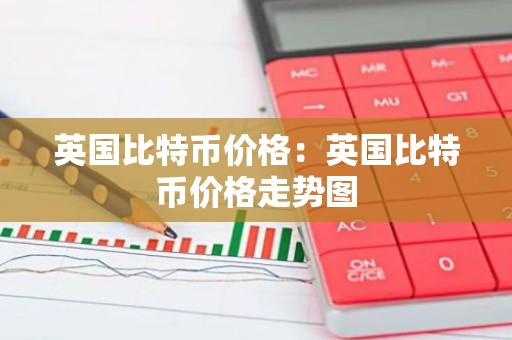 英国比特币价格：英国比特币价格走势图