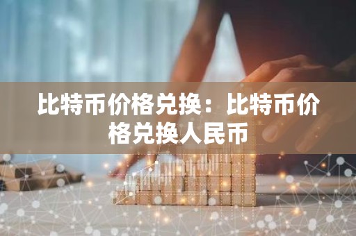 比特币价格兑换：比特币价格兑换人民币