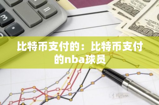 比特币支付的：比特币支付的nba球员