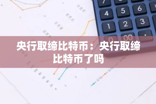 央行取缔比特币：央行取缔比特币了吗