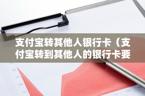支付宝转其他人银行卡（支付宝转到其他人的银行卡要手续费吗）