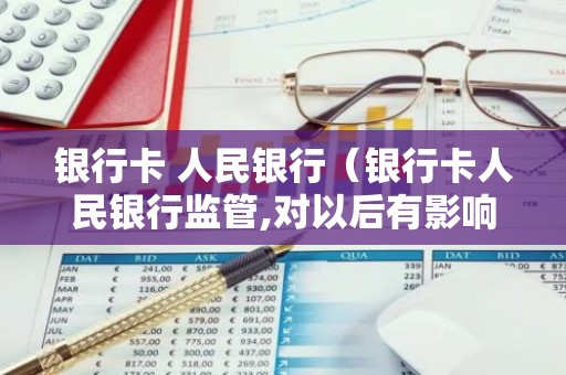 银行卡 人民银行（银行卡人民银行监管,对以后有影响吗）