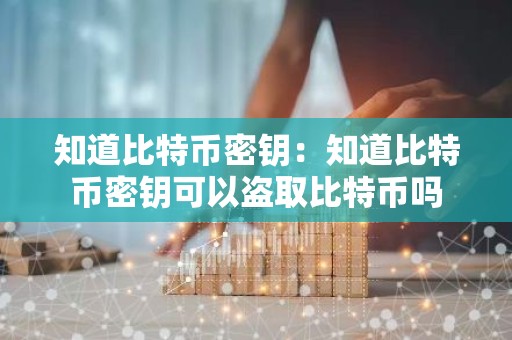 知道比特币密钥：知道比特币密钥可以盗取比特币吗