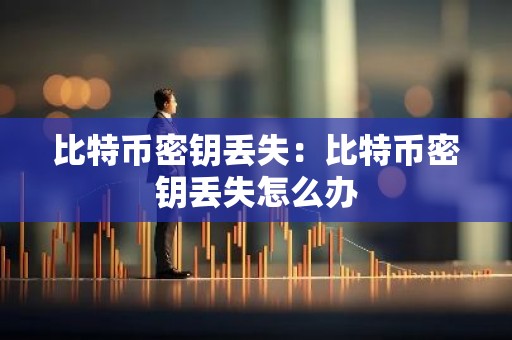 比特币密钥丢失：比特币密钥丢失怎么办