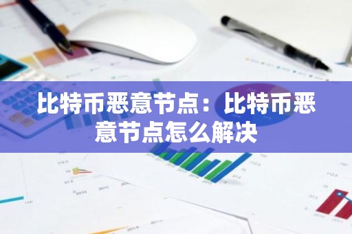 比特币恶意节点：比特币恶意节点怎么解决