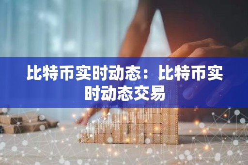 比特币实时动态：比特币实时动态交易