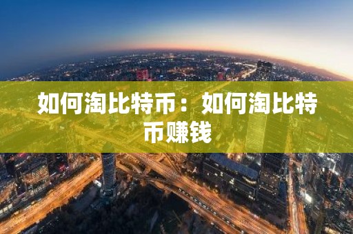 如何淘比特币：如何淘比特币赚钱