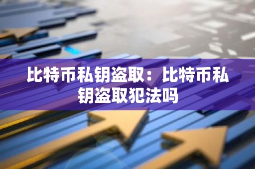 比特币私钥盗取：比特币私钥盗取犯法吗