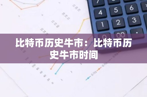 比特币历史牛市：比特币历史牛市时间