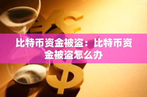 比特币资金被盗：比特币资金被盗怎么办