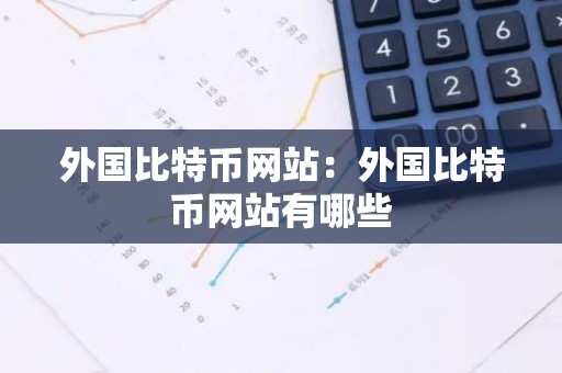 外国比特币网站：外国比特币网站有哪些