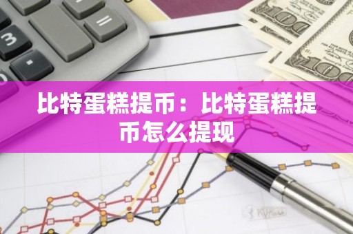 比特蛋糕提币：比特蛋糕提币怎么提现