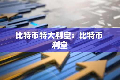 比特币特大利空：比特币 利空