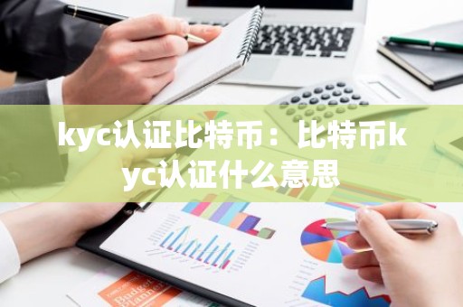 kyc认证比特币：比特币kyc认证什么意思