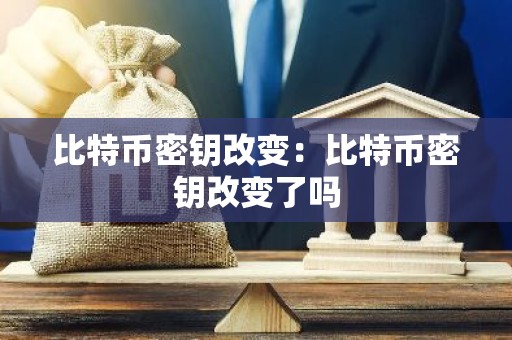 比特币密钥改变：比特币密钥改变了吗