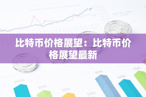 比特币价格展望：比特币价格展望最新